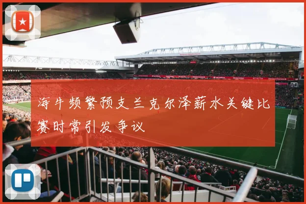 海牛频繁预支兰克尔泽薪水关键比赛时常引发争议