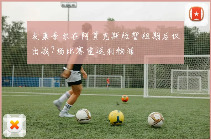 麦康奈尔在阿贾克斯短暂租期后仅出战7场比赛重返利物浦