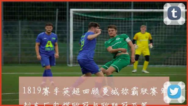 1819赛季英超回顾曼城称霸联赛军刺车厂包揽欧冠与欧联冠亚军