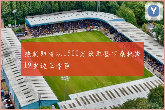热刺即将以1500万欧元签下桑托斯19岁边卫索萨