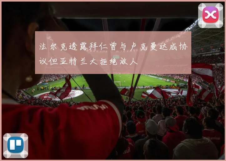 法尔克透露拜仁曾与卢克曼达成协议但亚特兰大拒绝放人