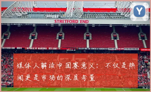 媒体人解读中国赛意义：不仅是热闹更是市场的深度考量