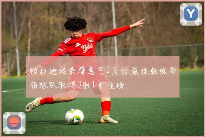 帕拉迪诺荣膺意甲2月份最佳教练带领球队取得3胜1平佳绩