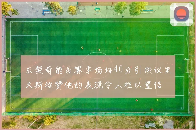 东契奇能否赛季场均40分引热议里夫斯称赞他的表现令人难以置信