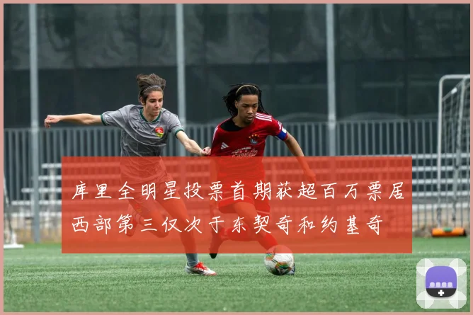 库里全明星投票首期获超百万票居西部第三仅次于东契奇和约基奇