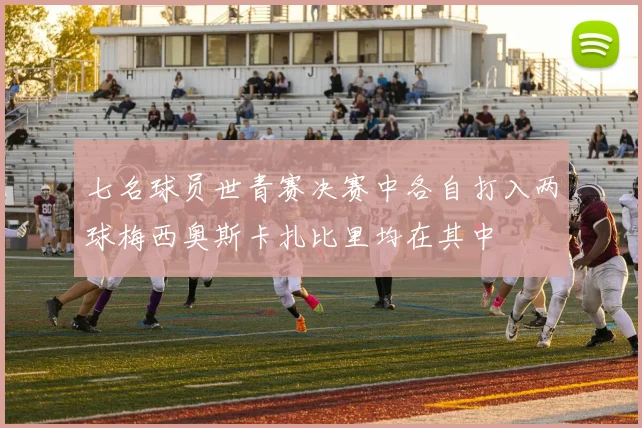 七名球员世青赛决赛中各自打入两球梅西奥斯卡扎比里均在其中