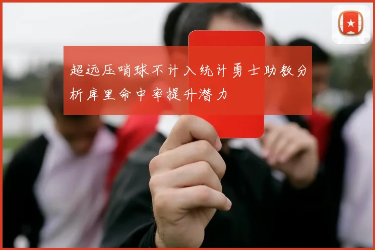 超远压哨球不计入统计勇士助教分析库里命中率提升潜力