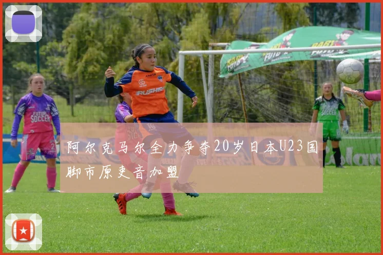 阿尔克马尔全力争夺20岁日本U23国脚市原吏音加盟