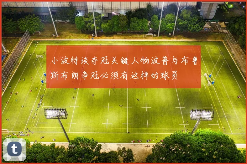 小波特谈夺冠关键人物波普与布鲁斯布朗争冠必须有这样的球员
