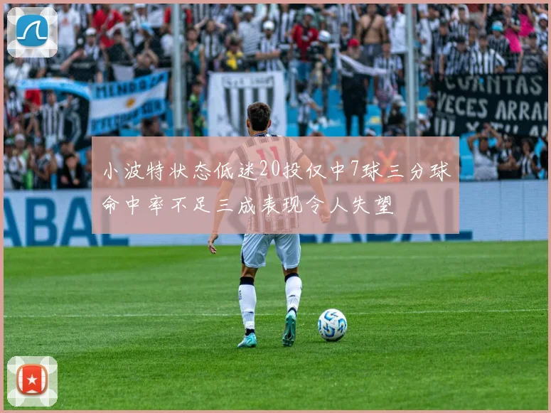 小波特状态低迷20投仅中7球三分球命中率不足三成表现令人失望