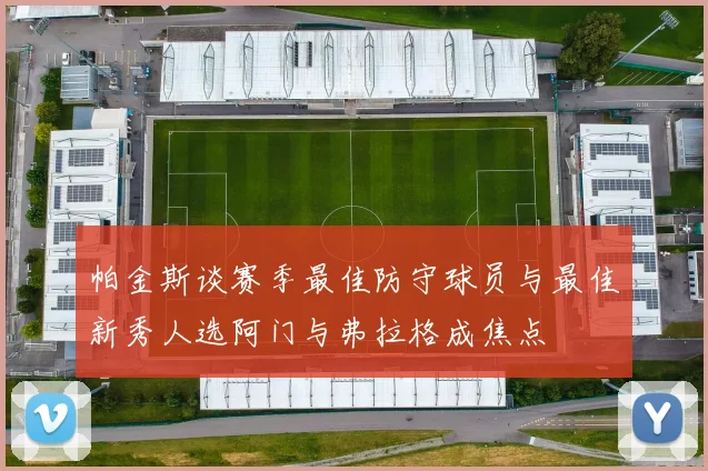 帕金斯谈赛季最佳防守球员与最佳新秀人选阿门与弗拉格成焦点