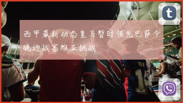 西甲最新动态皇马暂时领先巴萨今晚迎战塞维亚挑战